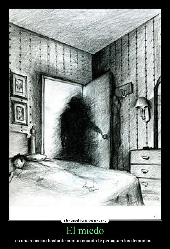 El miedo - es una reacción bastante común cuando te persiguen los demonios...