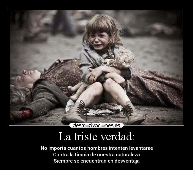 La triste verdad: - No importa cuantos hombres intenten levantarse
Contra la tirania de nuestra naturaleza
Siempre se encuentran en desventaja