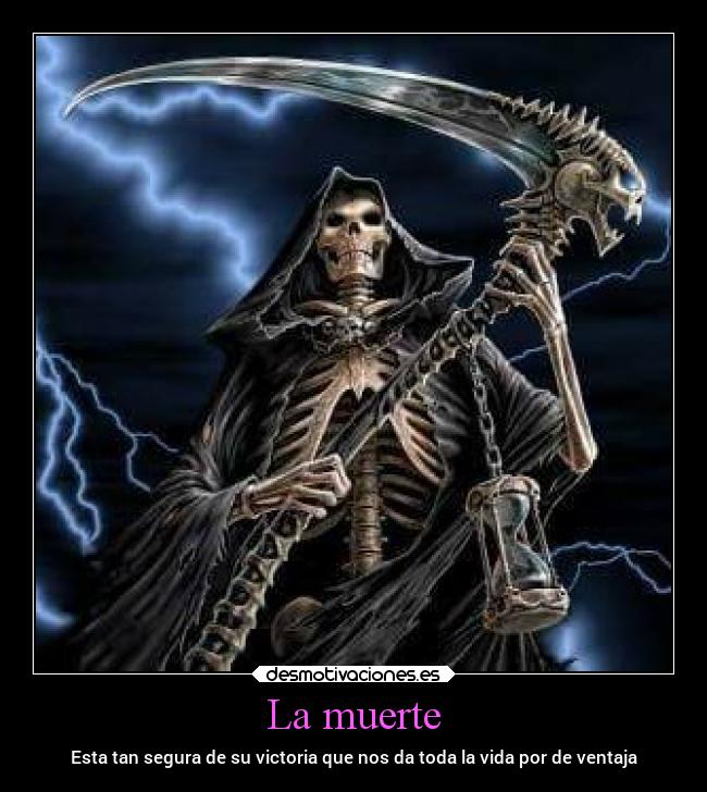 La muerte - Esta tan segura de su victoria que nos da toda la vida por de ventaja