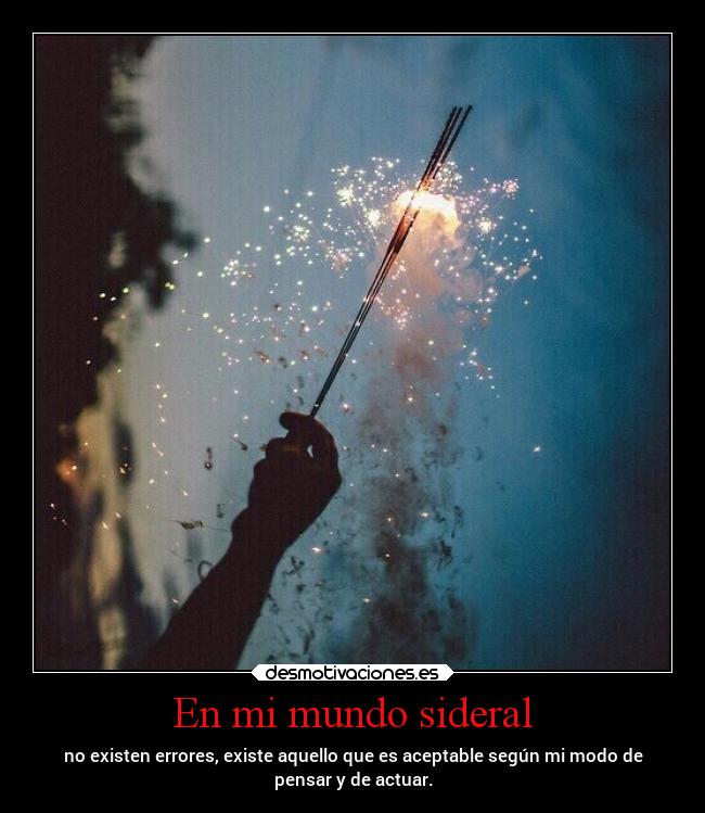 En mi mundo sideral - no existen errores, existe aquello que es aceptable según mi modo de
pensar y de actuar.