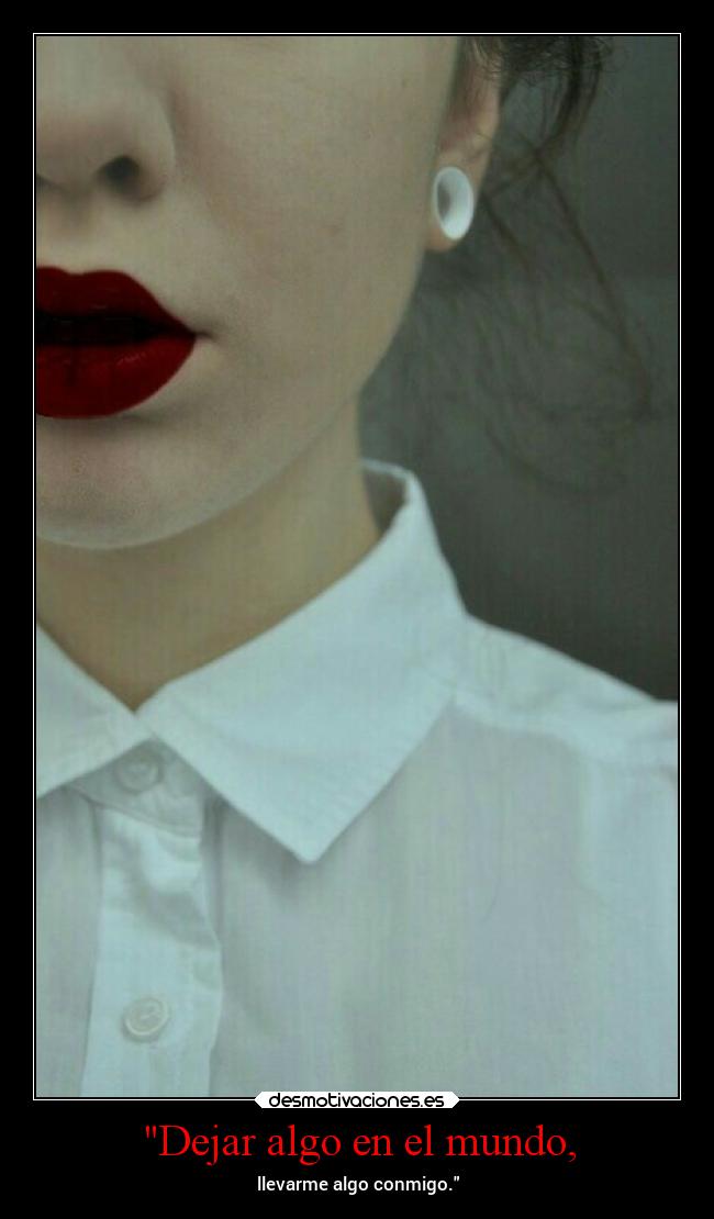 Dejar algo en el mundo, - llevarme algo conmigo.