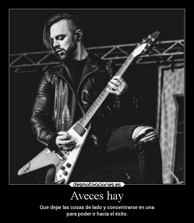Aveces hay - Que dejar las cosas de lado y concentrarse en una
para poder ir hacia el éxito.