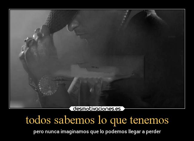 todos sabemos lo que tenemos - pero nunca imaginamos que lo podemos llegar a perder