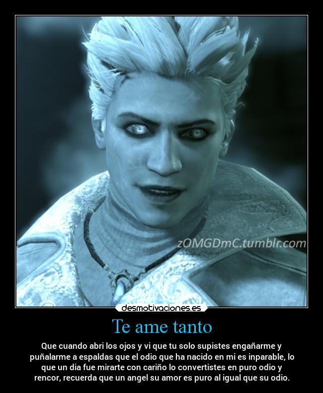 Te ame tanto - Que cuando abri los ojos y vi que tu solo supistes engañarme y
puñalarme a espaldas que el odio que ha nacido en mi es inparable, lo
que un dia fue mirarte con cariño lo convertistes en puro odio y
rencor, recuerda que un angel su amor es puro al igual que su odio.