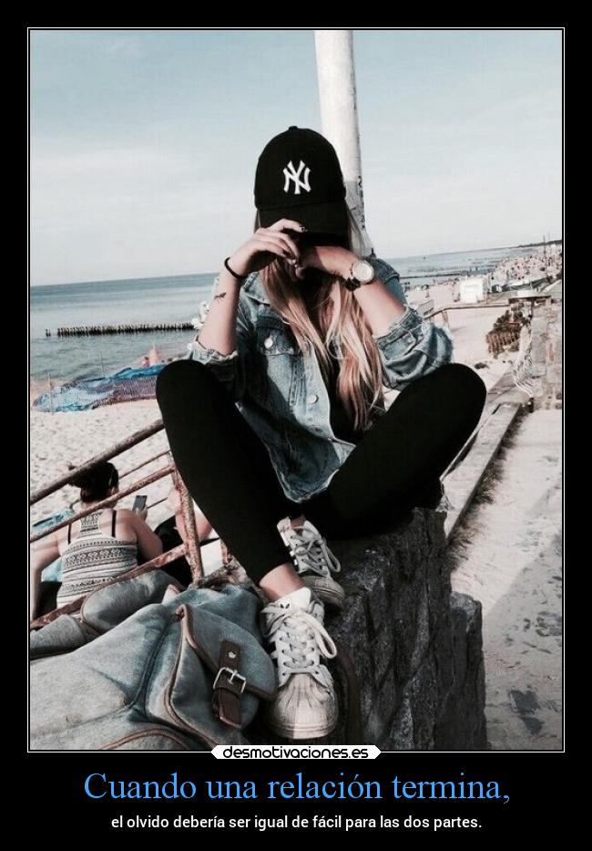 Cuando una relación termina, - el olvido debería ser igual de fácil para las dos partes.