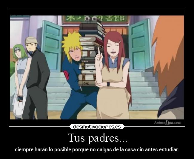 Tus padres... - siempre harán lo posible porque no salgas de la casa sin antes estudiar.