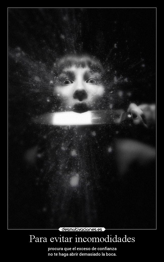 Para evitar incomodidades - procura que el exceso de confianza
no te haga abrir demasiado la boca.