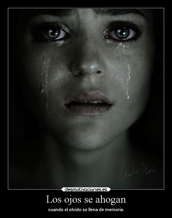 Los ojos se ahogan - cuando el olvido se llena de memoria.