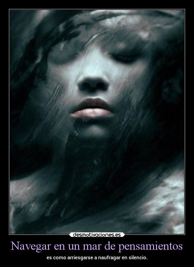 Navegar en un mar de pensamientos - es como arriesgarse a naufragar en silencio.