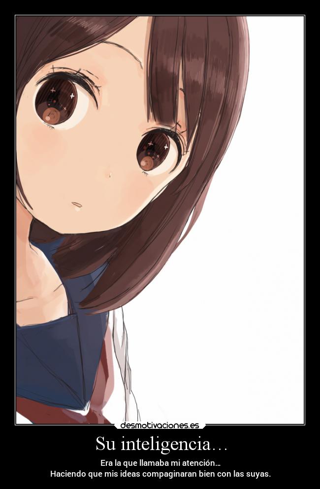 Su inteligencia… - Era la que llamaba mi atención…
Haciendo que mis ideas compaginaran bien con las suyas.