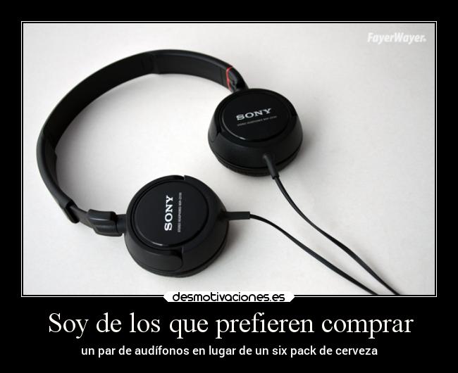 Soy de los que prefieren comprar - un par de audífonos en lugar de un six pack de cerveza