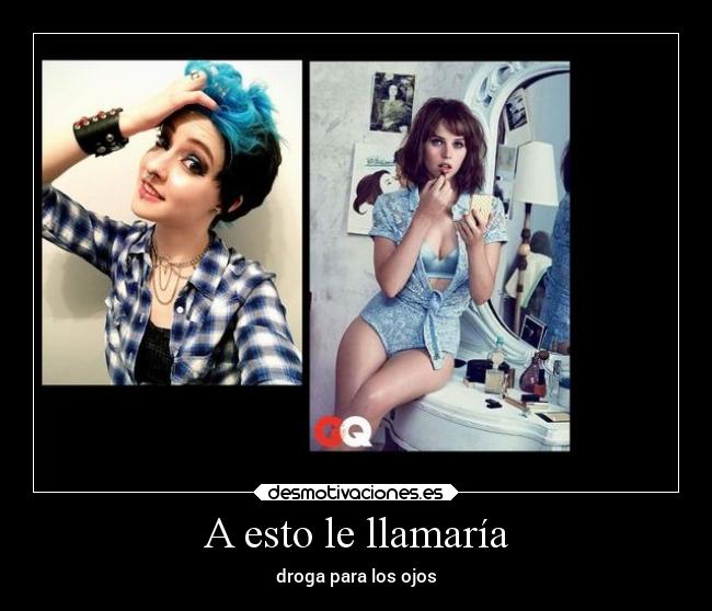 A esto le llamaría - droga para los ojos