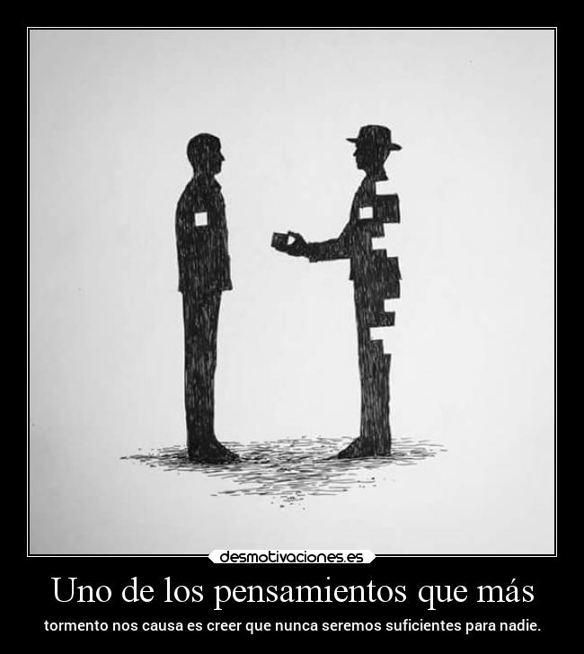 Uno de los pensamientos que más - tormento nos causa es creer que nunca seremos suficientes para nadie.