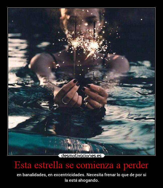 Esta estrella se comienza a perder - en banalidades, en excentricidades. Necesita frenar lo que de por si
la está ahogando.