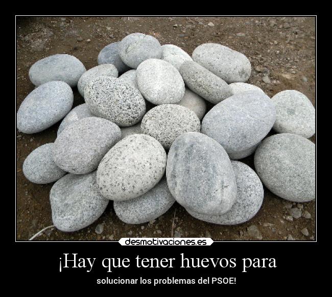 ¡Hay que tener huevos para - solucionar los problemas del PSOE!