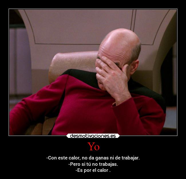 Yo - -Con este calor, no da ganas ni de trabajar.
-Pero si tú no trabajas.
-Es por el calor .