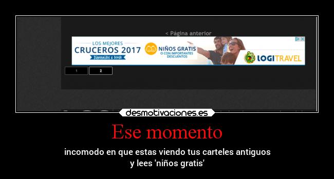 Ese momento - incomodo en que estas viendo tus carteles antiguos
y lees niños gratis
