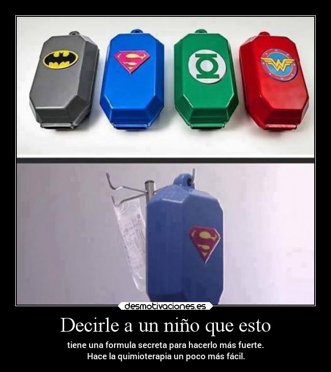 Decirle a un niño que esto - tiene una formula secreta para hacerlo más fuerte.
Hace la quimioterapia un poco más fácil.