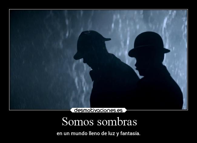 Somos sombras - en un mundo lleno de luz y fantasía.