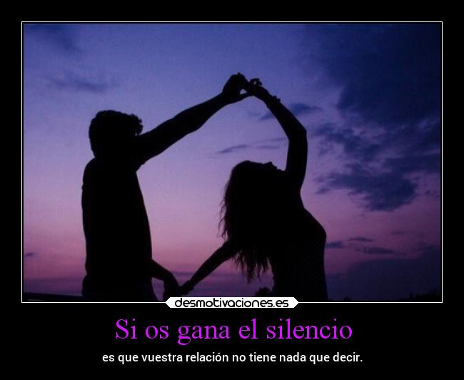 Si os gana el silencio - es que vuestra relación no tiene nada que decir.
