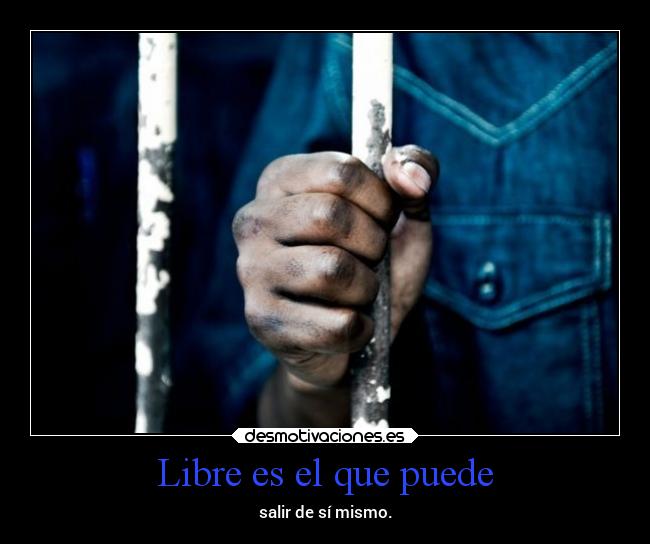 Libre es el que puede - salir de sí mismo.