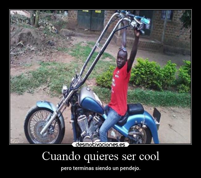 Cuando quieres ser cool - pero terminas siendo un pendejo.