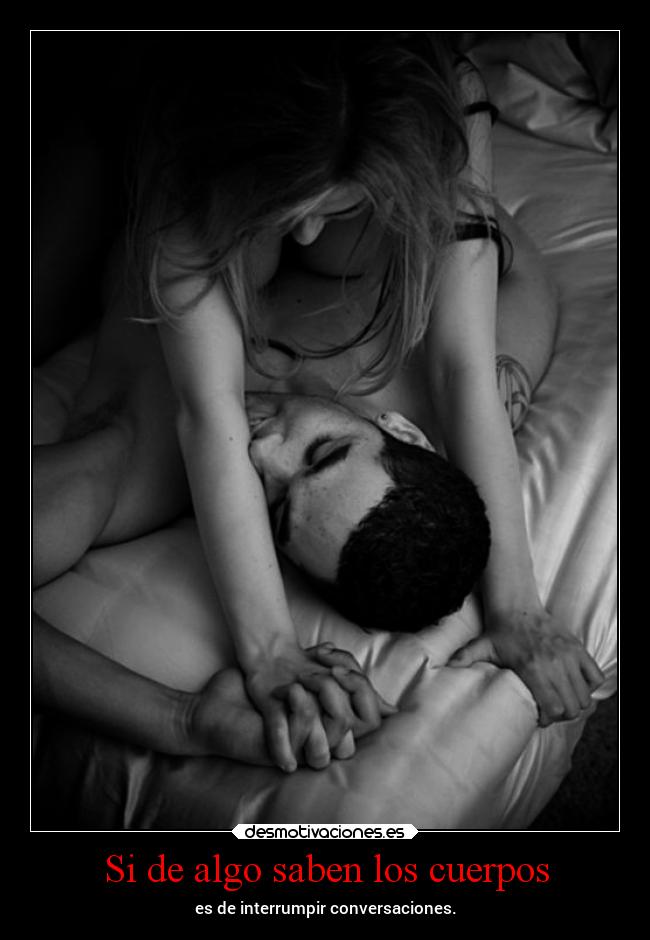Si de algo saben los cuerpos - es de interrumpir conversaciones.