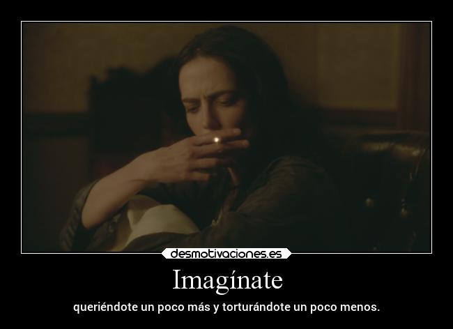 Imagínate - queriéndote un poco más y torturándote un poco menos.