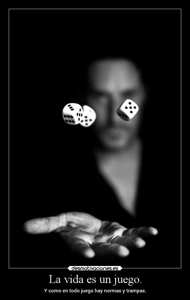 La vida es un juego. - Y como en todo juego hay normas y trampas.