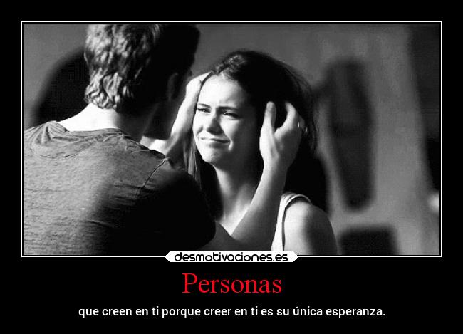 Personas - que creen en ti porque creer en ti es su única esperanza.