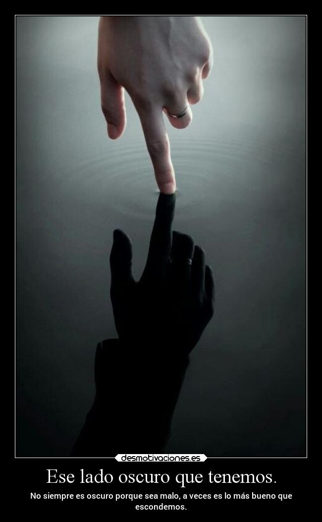 Ese lado oscuro que tenemos. - No siempre es oscuro porque sea malo, a veces es lo más bueno que
escondemos.