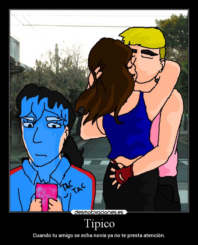 Típico - Cuando tu amigo se echa novia ya no te presta atención.