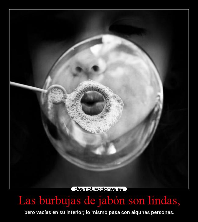 Las burbujas de jabón son lindas, -