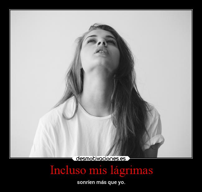 Incluso mis lágrimas - sonríen más que yo.