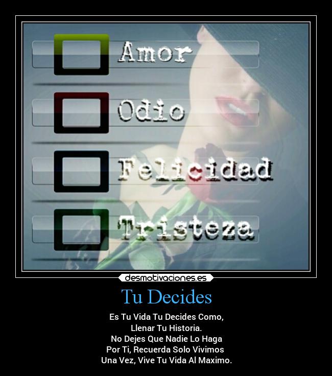 Tu Decides - Es Tu Vida Tu Decides Como,
Llenar Tu Historia.
No Dejes Que Nadie Lo Haga
Por Ti, Recuerda Solo Vivimos
Una Vez, Vive Tu Vida Al Maximo.