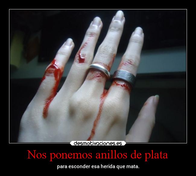 Nos ponemos anillos de plata - para esconder esa herida que mata.
