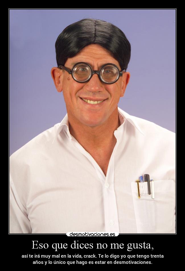 Eso que dices no me gusta, - 