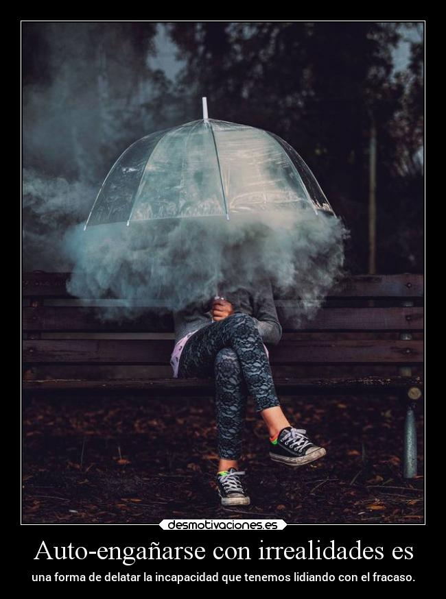Auto-engañarse con irrealidades es - una forma de delatar la incapacidad que tenemos lidiando con el fracaso.