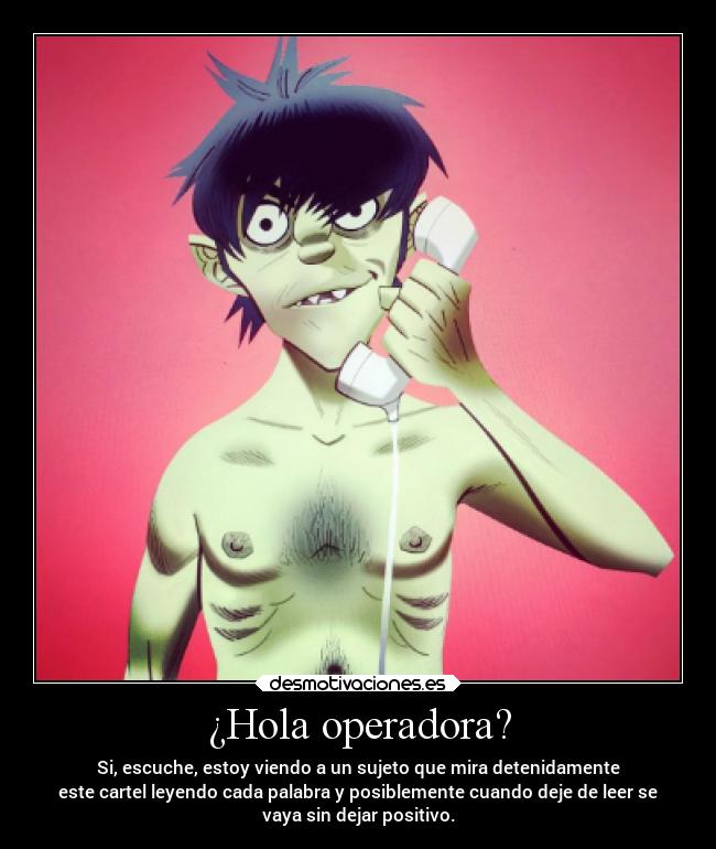 ¿Hola operadora? - Si, escuche, estoy viendo a un sujeto que mira detenidamente
este cartel leyendo cada palabra y posiblemente cuando deje de leer se
vaya sin dejar positivo.