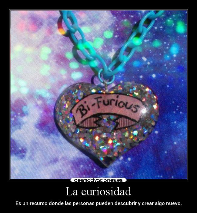 La curiosidad - Es un recurso donde las personas pueden descubrir y crear algo nuevo.