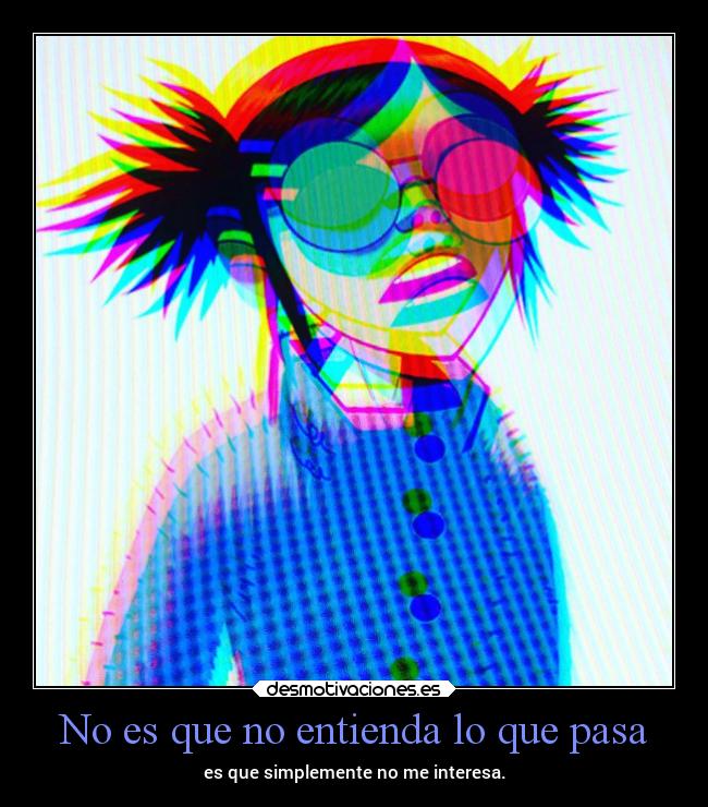 No es que no entienda lo que pasa - es que simplemente no me interesa.