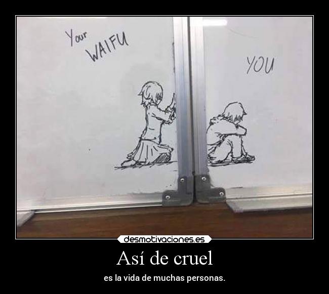 Así de cruel - es la vida de muchas personas.