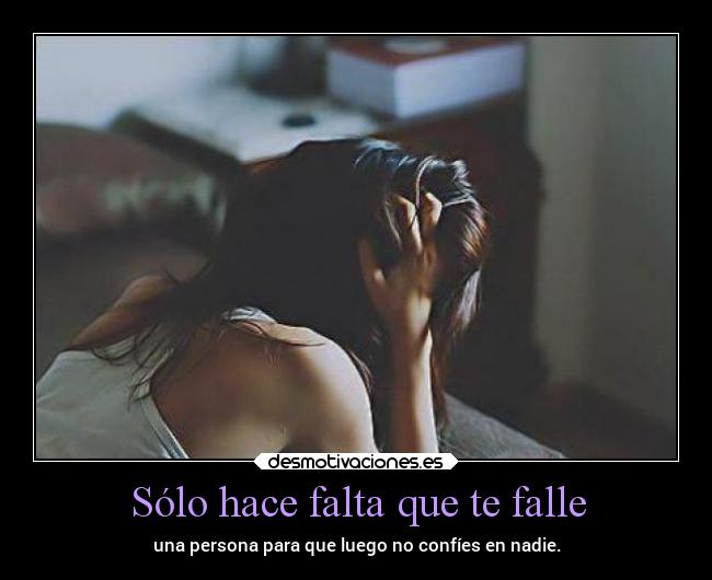 Sólo hace falta que te falle - una persona para que luego no confíes en nadie.