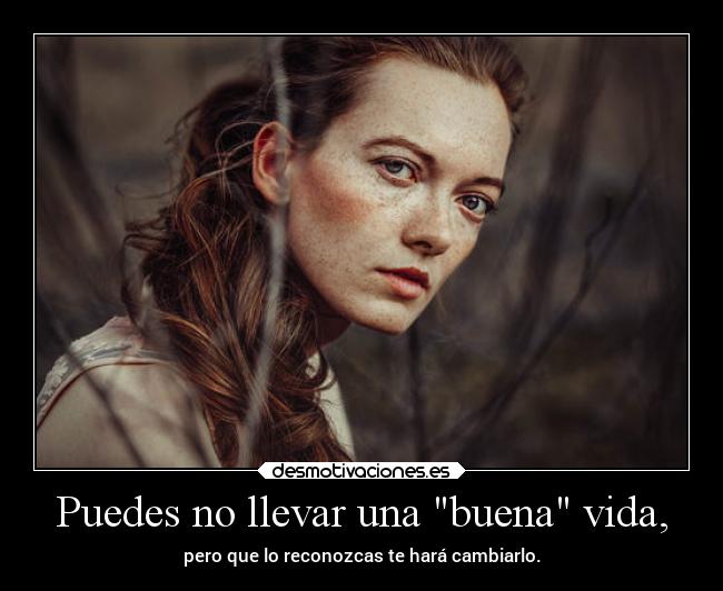 Puedes no llevar una buena vida, - pero que lo reconozcas te hará cambiarlo.
