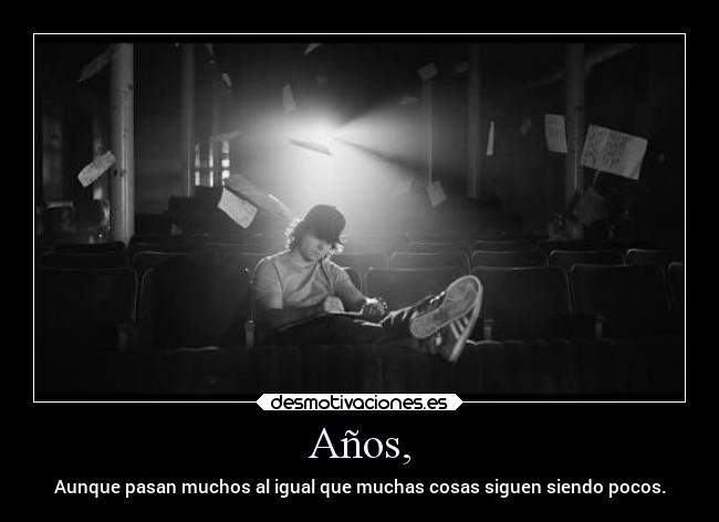 Años, - Aunque pasan muchos al igual que muchas cosas siguen siendo pocos.