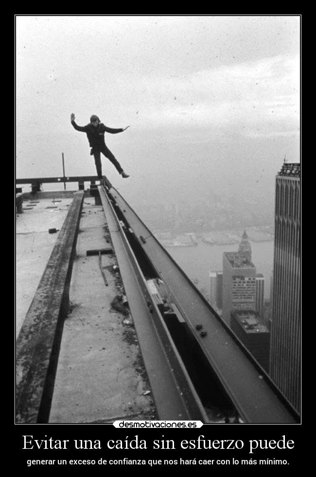 Evitar una caída sin esfuerzo puede - generar un exceso de confianza que nos hará caer con lo más mínimo.