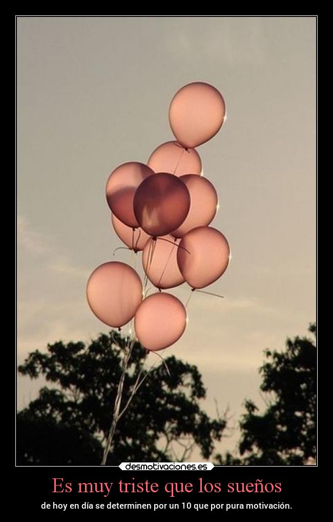 Es muy triste que los sueños - de hoy en día se determinen por un 10 que por pura motivación.