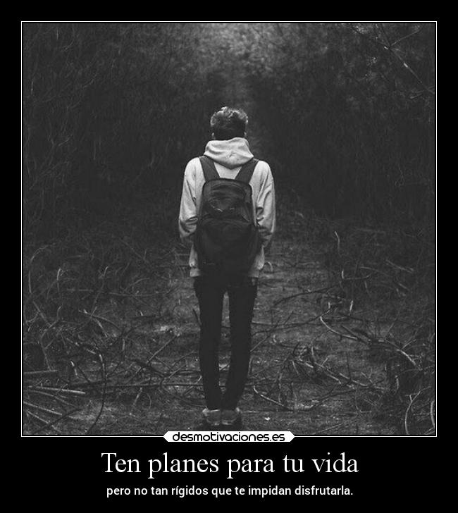 Ten planes para tu vida - pero no tan rígidos que te impidan disfrutarla.