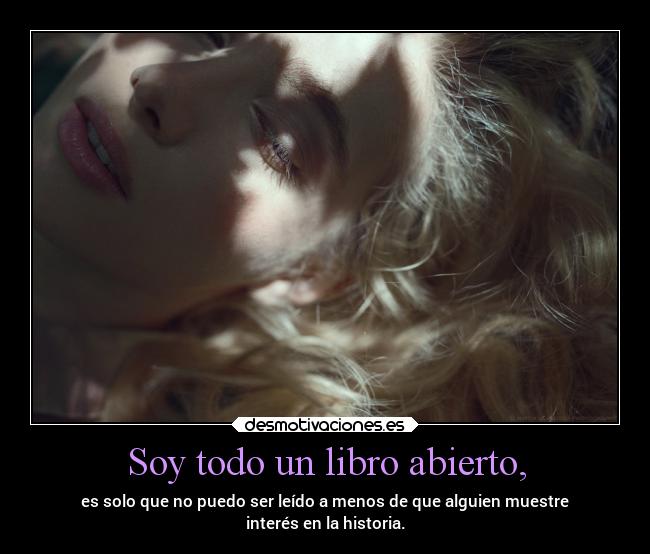 Soy todo un libro abierto, - es solo que no puedo ser leído a menos de que alguien muestre
interés en la historia.