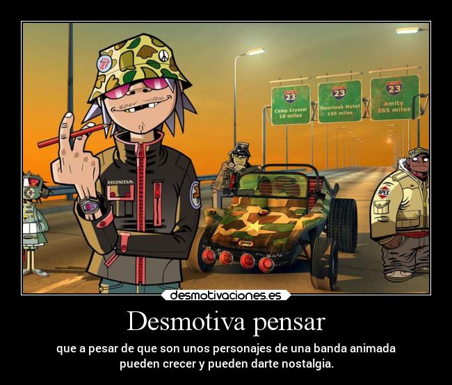 Desmotiva pensar - que a pesar de que son unos personajes de una banda animada
pueden crecer y pueden darte nostalgia.